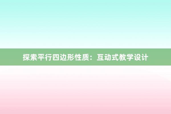 探索平行四边形性质：互动式教学设计