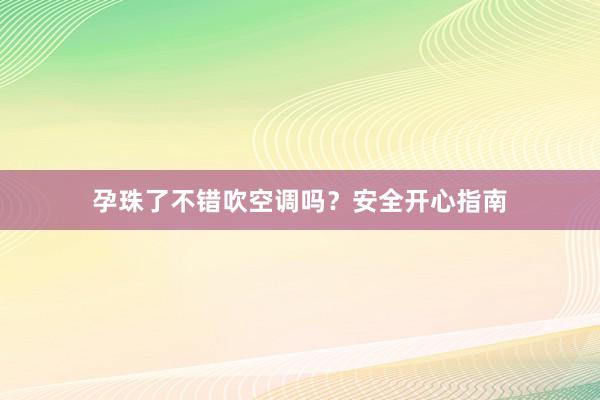 孕珠了不错吹空调吗？安全开心指南