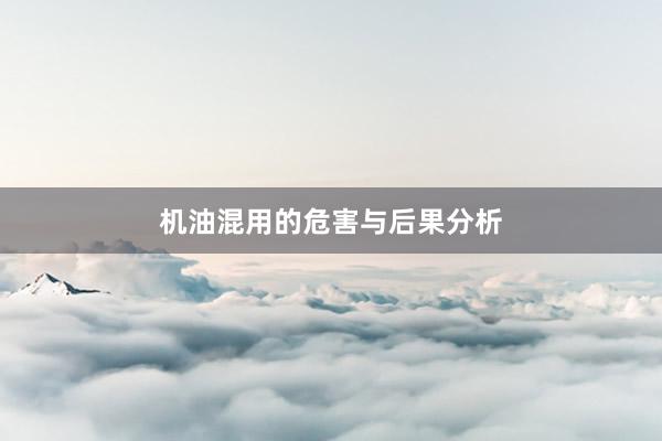 机油混用的危害与后果分析