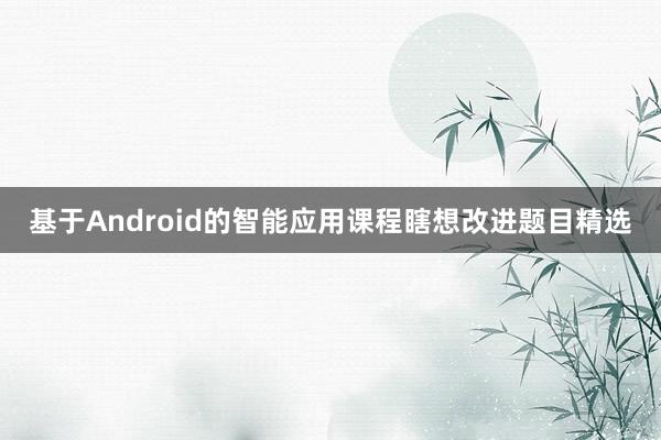 基于Android的智能应用课程瞎想改进题目精选